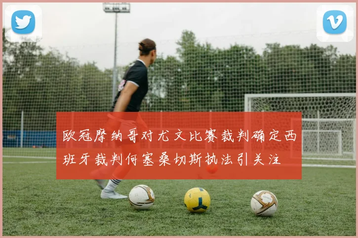 欧冠摩纳哥对尤文比赛裁判确定西班牙裁判何塞桑切斯执法引关注
