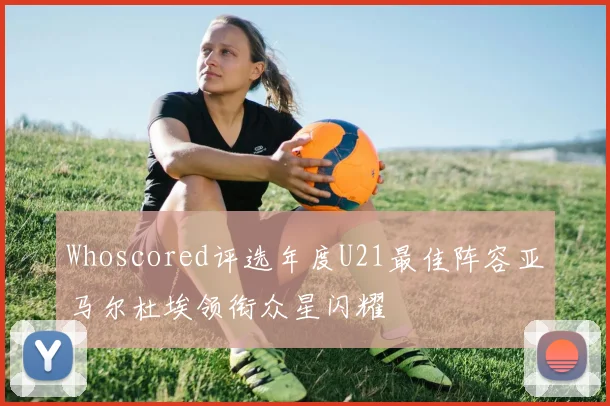 Whoscored评选年度U21最佳阵容亚马尔杜埃领衔众星闪耀