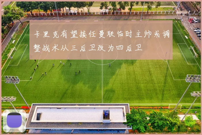 卡里克有望接任曼联临时主帅或调整战术从三后卫改为四后卫