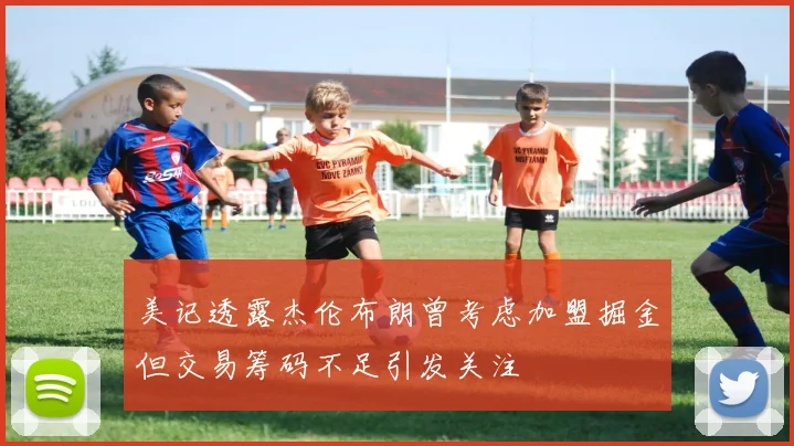 美记透露杰伦布朗曾考虑加盟掘金但交易筹码不足引发关注
