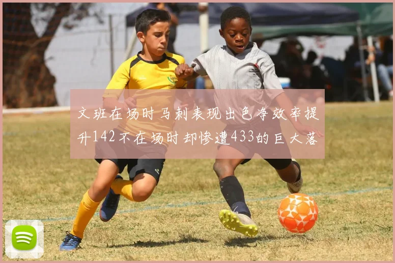 文班在场时马刺表现出色净效率提升142不在场时却惨遭433的巨大落差