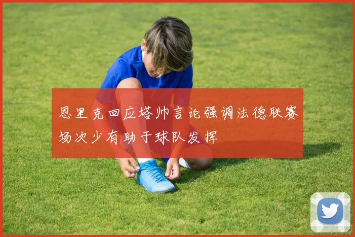 恩里克回应塔帅言论强调法德联赛场次少有助于球队发挥