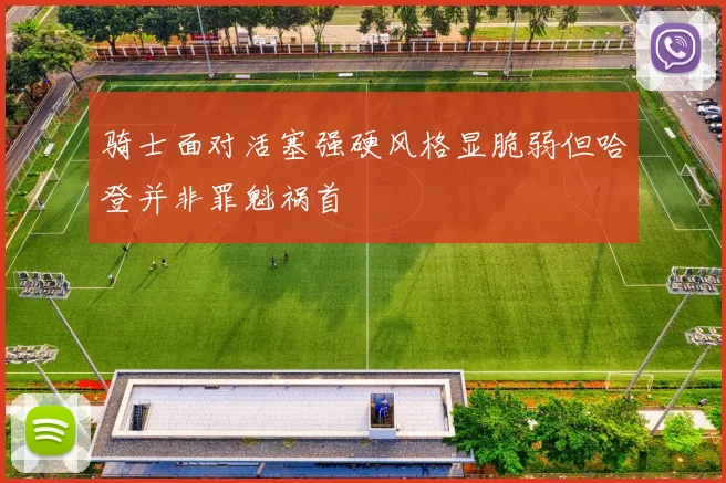 骑士面对活塞强硬风格显脆弱但哈登并非罪魁祸首