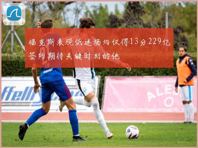 福克斯表现低迷场均仅得13分229亿签约期待关键时刻的他