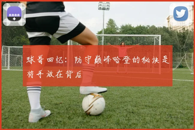 球哥回忆：防守巅峰哈登的秘诀是将手放在背后