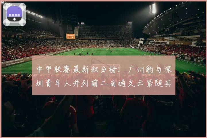 中甲联赛最新积分榜：广州豹与深圳青年人并列前二南通支云紧随其后